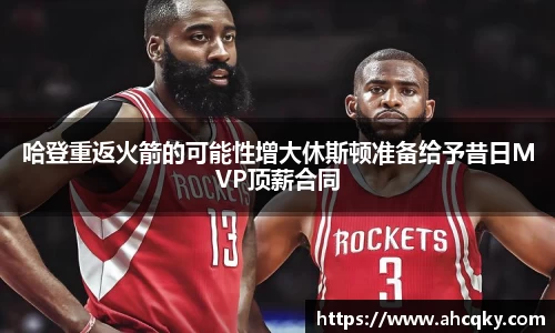 哈登重返火箭的可能性增大休斯顿准备给予昔日MVP顶薪合同