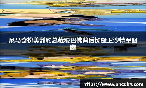 尼马奇扮美洲豹总裁穆巴佛普后场锋卫沙特军图腾