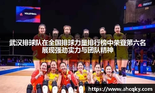 武汉排球队在全国排球力量排行榜中荣登第六名展现强劲实力与团队精神