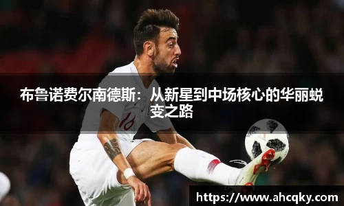 布鲁诺费尔南德斯：从新星到中场核心的华丽蜕变之路