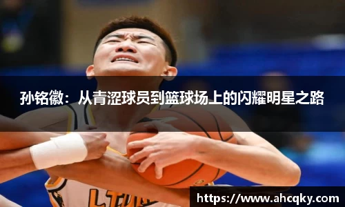 孙铭徽：从青涩球员到篮球场上的闪耀明星之路