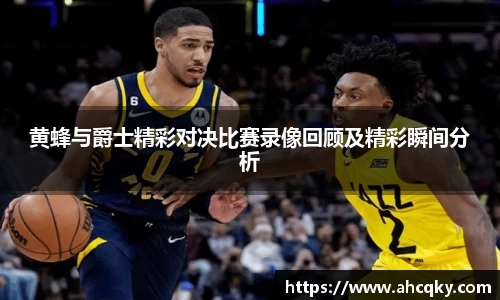 黄蜂与爵士精彩对决比赛录像回顾及精彩瞬间分析