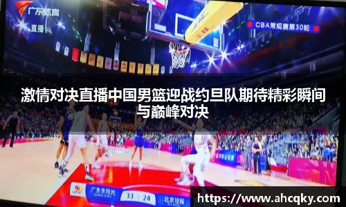 激情对决直播中国男篮迎战约旦队期待精彩瞬间与巅峰对决