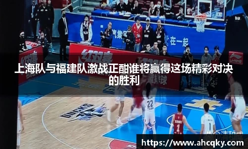 上海队与福建队激战正酣谁将赢得这场精彩对决的胜利